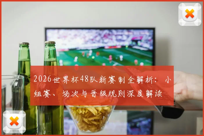 2026世界杯48队新赛制全解析:小组赛、场次与晋级规则深度解读
