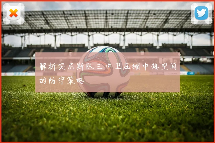 解析突尼斯队三中卫压缩中路空间的防守策略