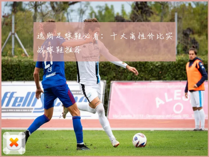 选购足球鞋必看:十大高性价比实战球鞋推荐
