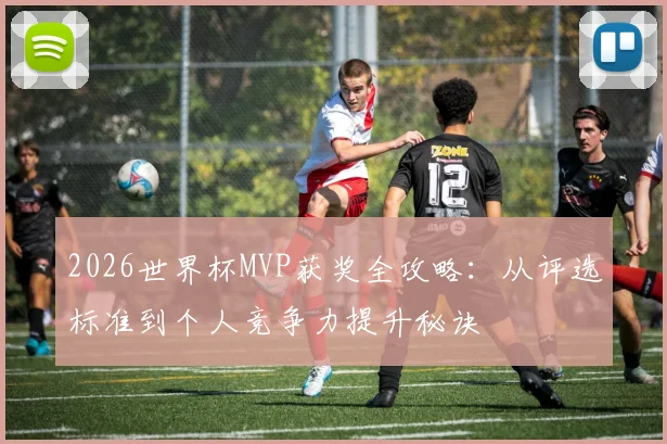 2026世界杯MVP获奖全攻略:从评选标准到个人竞争力提升秘诀