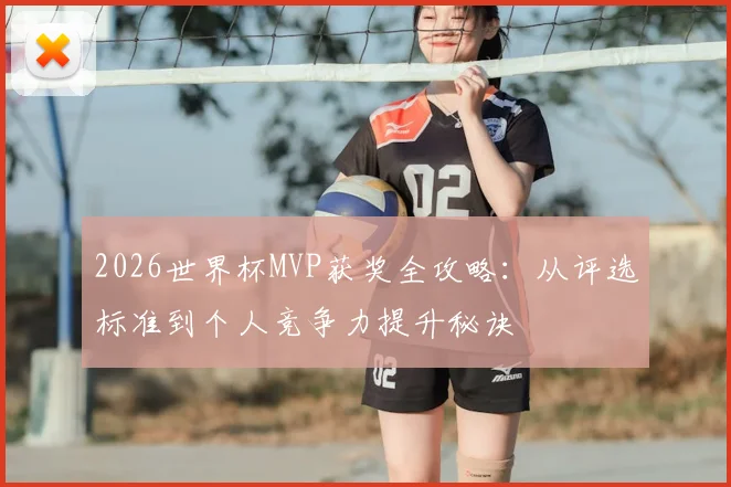 2026世界杯MVP获奖全攻略：从评选标准到个人竞争力提升秘诀