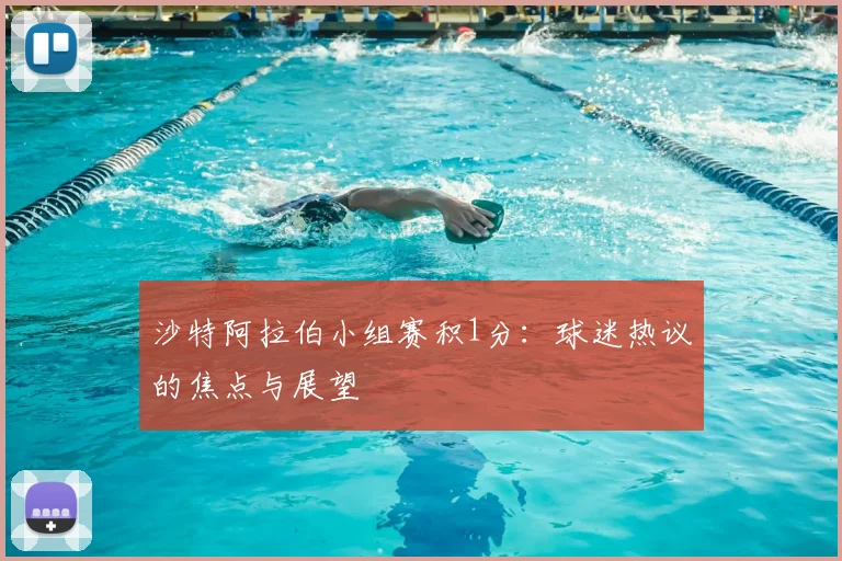 沙特阿拉伯小组赛积1分：球迷热议的焦点与展望