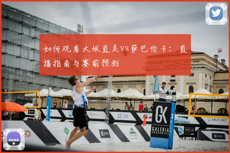 如何观看大坂直美vs萨巴伦卡：直播指南与赛前预测