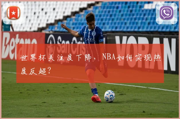 世界杯关注度下降，NBA如何实现热度反超？