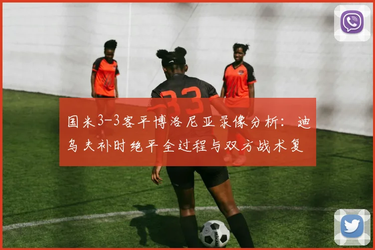 国米3-3客平博洛尼亚录像分析：迪乌夫补时绝平全过程与双方战术复盘