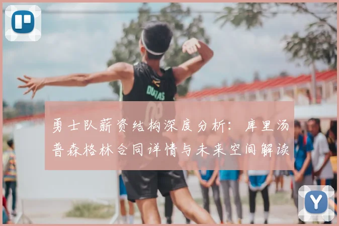 勇士队薪资结构深度分析：库里汤普森格林合同详情与未来空间解读