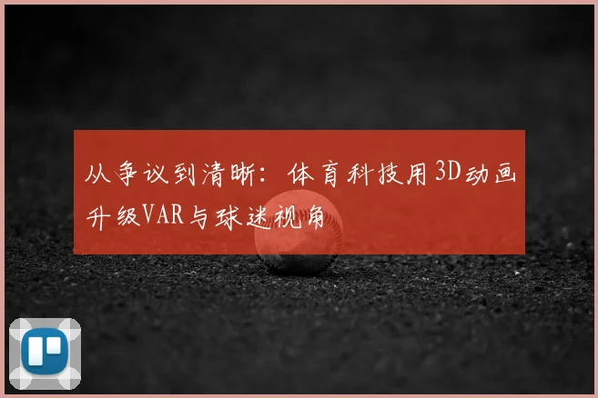 从争议到清晰：体育科技用3D动画升级VAR与球迷视角
