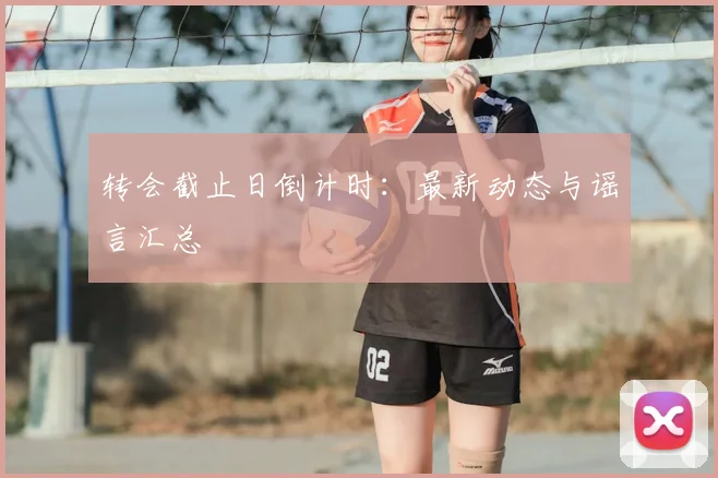 转会截止日倒计时:最新动态与谣言汇总
