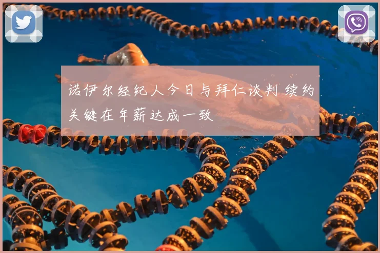 诺伊尔经纪人今日与拜仁谈判 续约关键在年薪达成一致