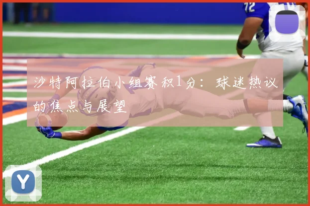 沙特阿拉伯小组赛积1分:球迷热议的焦点与展望