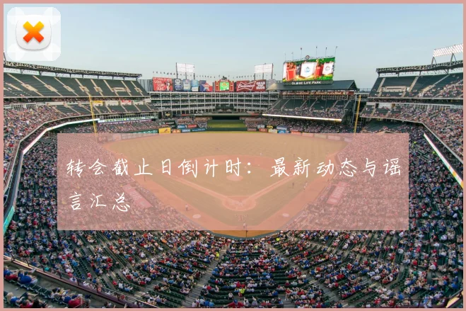 转会截止日倒计时：最新动态与谣言汇总